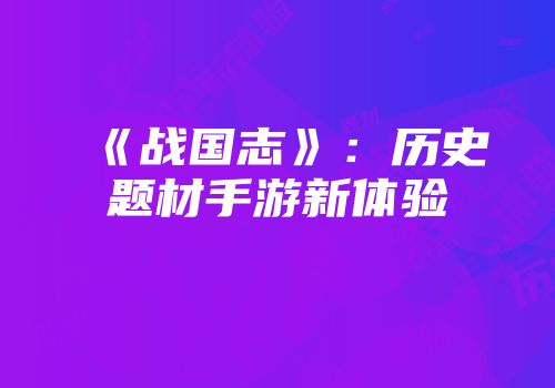 《战国志》：历史题材手游新体验