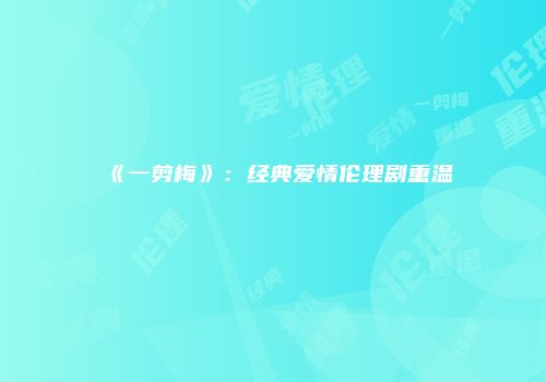 《一剪梅》：经典爱情伦理剧重温