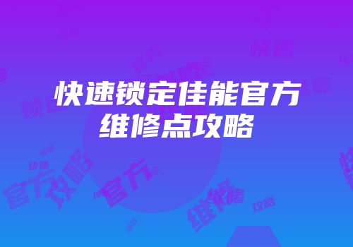 快速锁定佳能官方维修点攻略