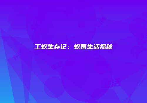 工蚁生存记:蚁国生活揭秘