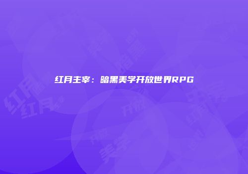 红月主宰：暗黑美学开放世界RPG