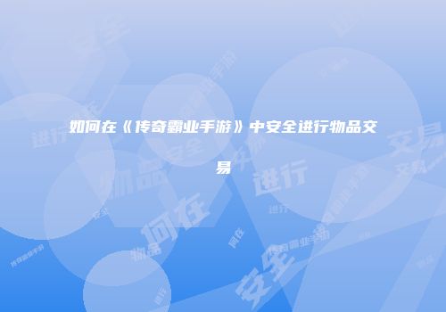 如何在《传奇霸业手游》中安全进行物品交易