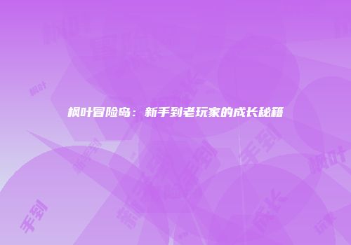 枫叶冒险岛：新手到老玩家的成长秘籍