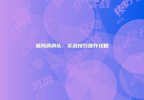 祖玛消消乐:实战技巧提升攻略