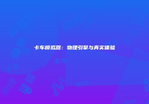 卡车模拟器：物理引擎与真实体验