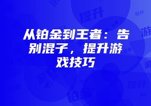 从铂金到王者：告别混子，提升游戏技巧