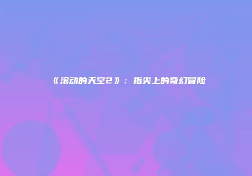 《滚动的天空2》：指尖上的奇幻冒险