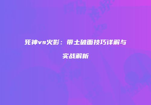 死神vs火影：带土破面技巧详解与实战解析