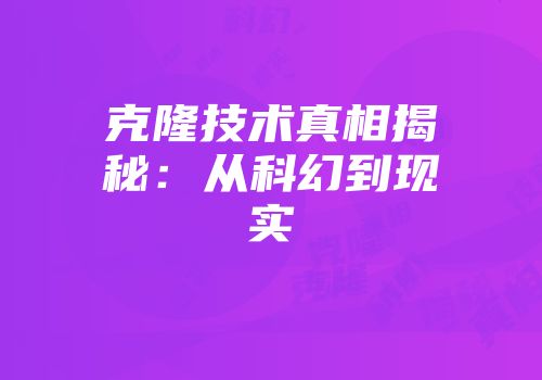 克隆技术真相揭秘：从科幻到现实