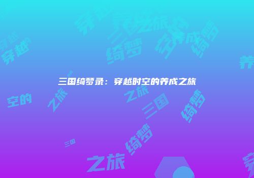 三国绮梦录:穿越时空的养成之旅