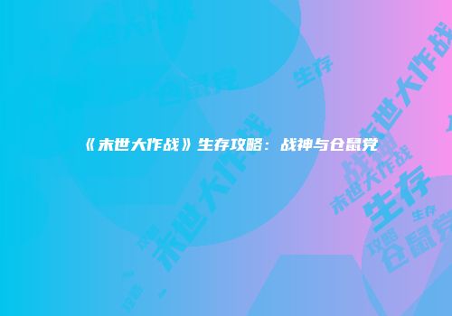 《末世大作战》生存攻略：战神与仓鼠党