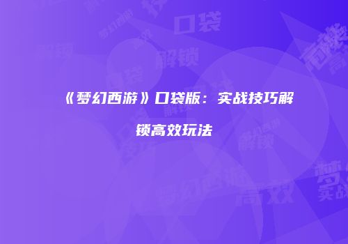 《梦幻西游》口袋版：实战技巧解锁高效玩法