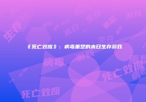 《死亡效应》:病毒重塑的末日生存游戏