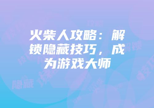 火柴人攻略：解锁隐藏技巧，成为游戏大师