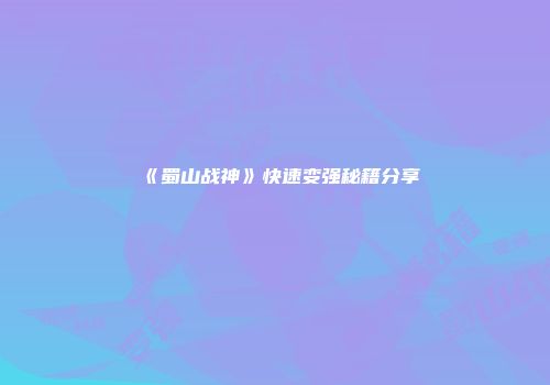 《蜀山战神》快速变强秘籍分享