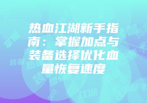 热血江湖新手指南：掌握加点与装备选择优化血量恢复速度