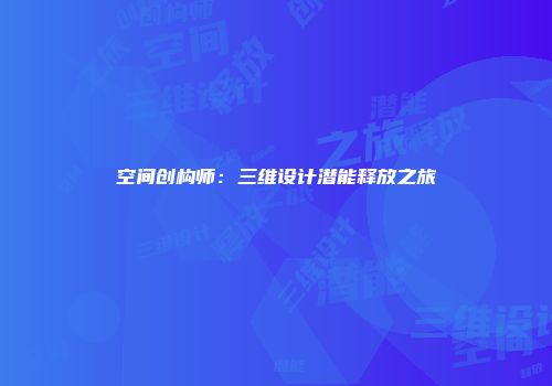 空间创构师：三维设计潜能释放之旅