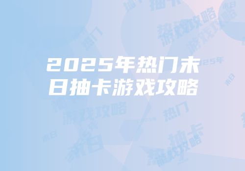 2025年热门末日抽卡游戏攻略