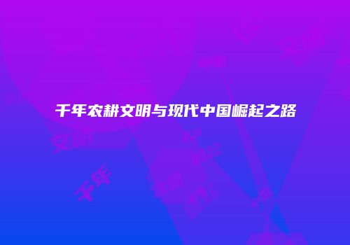 千年农耕文明与现代中国崛起之路