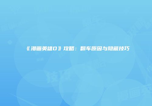 《漫画英雄D》攻略：翻车原因与隐藏技巧