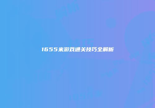 1655米游戏通关技巧全解析
