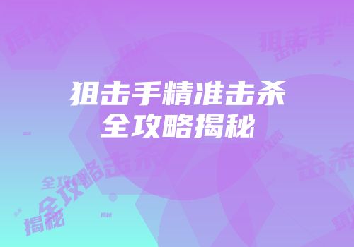 狙击手精准击杀全攻略揭秘