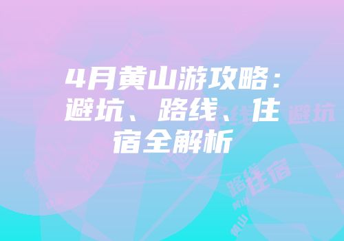4月黄山游攻略：避坑、路线、住宿全解析
