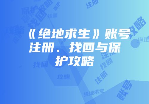 《绝地求生》账号注册、找回与保护攻略