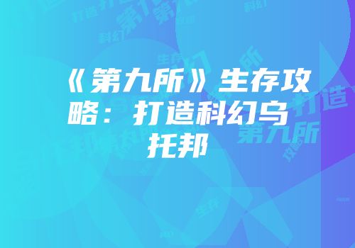 《第九所》生存攻略：打造科幻乌托邦