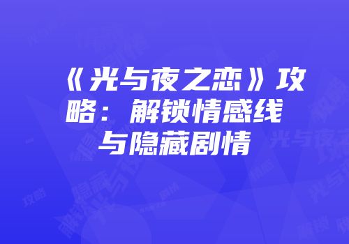 《光与夜之恋》攻略：解锁情感线与隐藏剧情