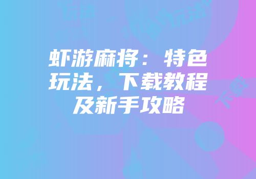 虾游麻将：特色玩法，下载教程及新手攻略