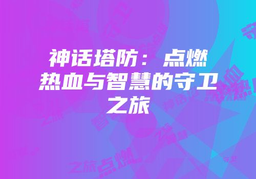 神话塔防：点燃热血与智慧的守卫之旅