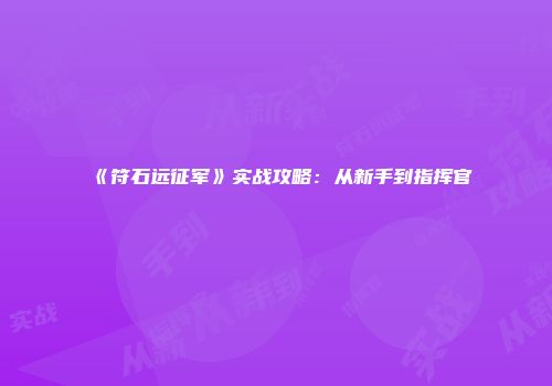 《符石远征军》实战攻略：从新手到指挥官