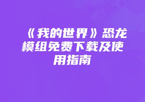 《我的世界》恐龙模组免费下载及使用指南