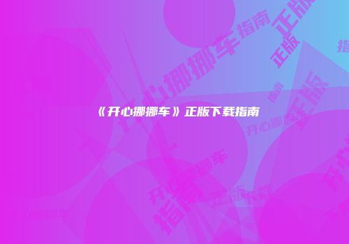 《开心挪挪车》正版下载指南