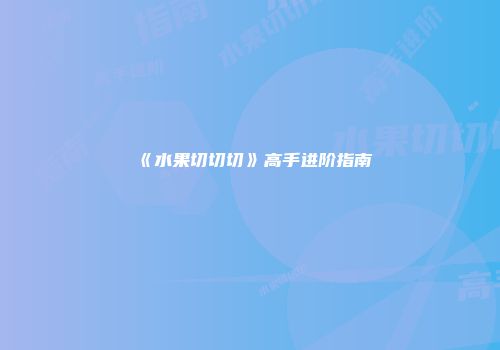 《水果切切切》高手进阶指南