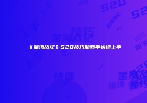 《星海战纪》S2D技巧助新手快速上手