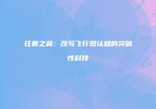 狂暴之翼：改写飞行器认知的突破性科技