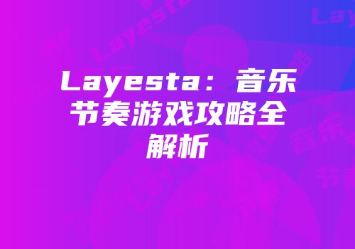 Layesta：音乐节奏游戏攻略全解析