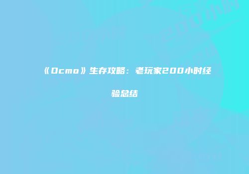 《Ocmo》生存攻略：老玩家200小时经验总结