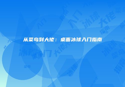 从菜鸟到大佬：桌面冰球入门指南