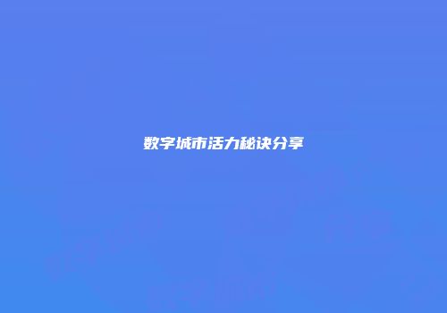 数字城市活力秘诀分享