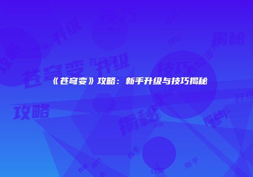 《苍穹变》攻略：新手升级与技巧揭秘