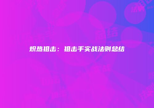 炽热狙击：狙击手实战法则总结