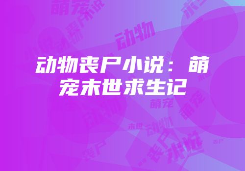 动物丧尸小说：萌宠末世求生记