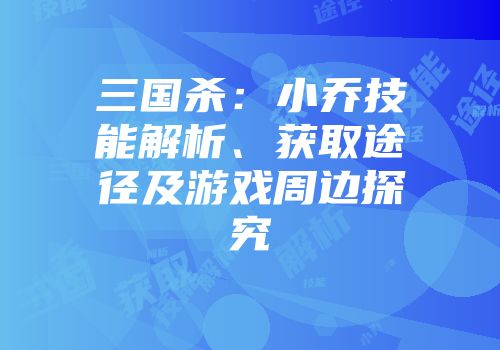 三国杀：小乔技能解析、获取途径及游戏周边探究