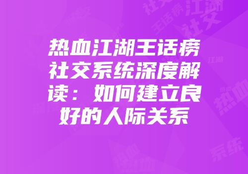热血江湖王话痨社交系统深度解读：如何建立良好的人际关系