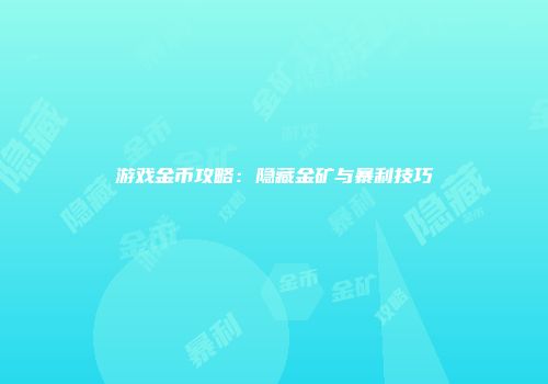 游戏金币攻略：隐藏金矿与暴利技巧