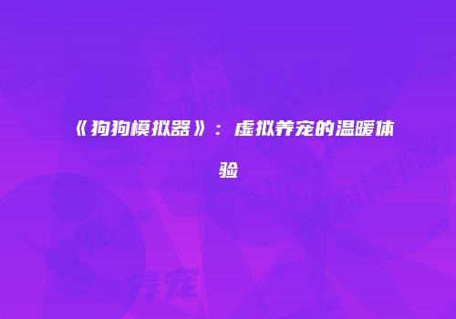 《狗狗模拟器》：虚拟养宠的温暖体验