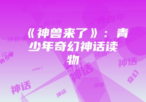 《神兽来了》：青少年奇幻神话读物